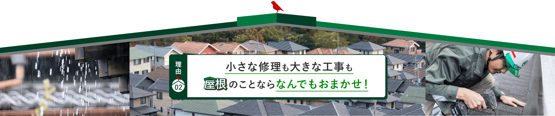 理由02 小さな修理も大きな工事も 屋根のことならなんでもおまかせ！