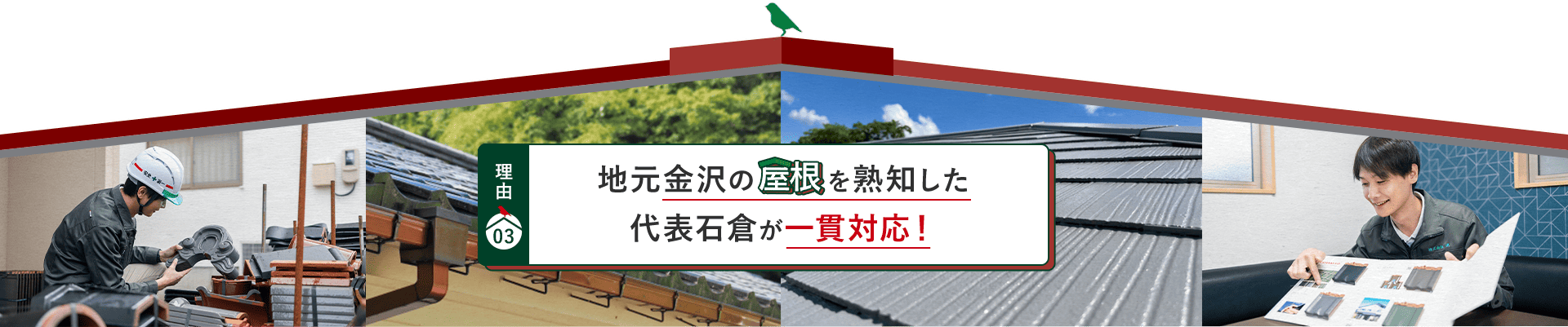 理由03 地元金沢の屋根を熟知した 代表石倉が一貫対応！